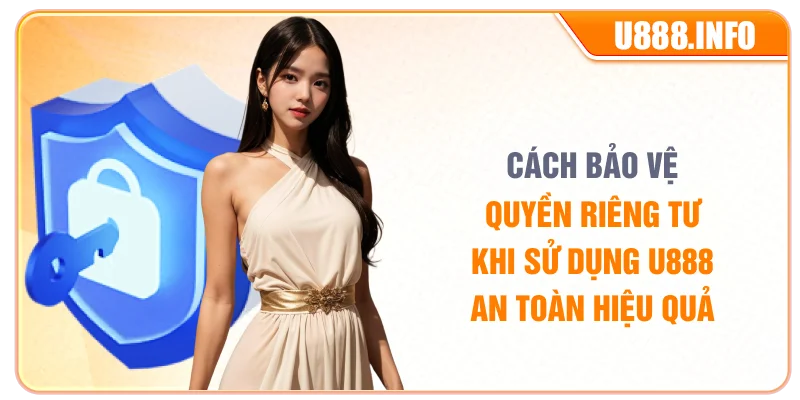 Cách bảo vệ quyền riêng tư khi sử dụng U888 an toàn hiệu quả