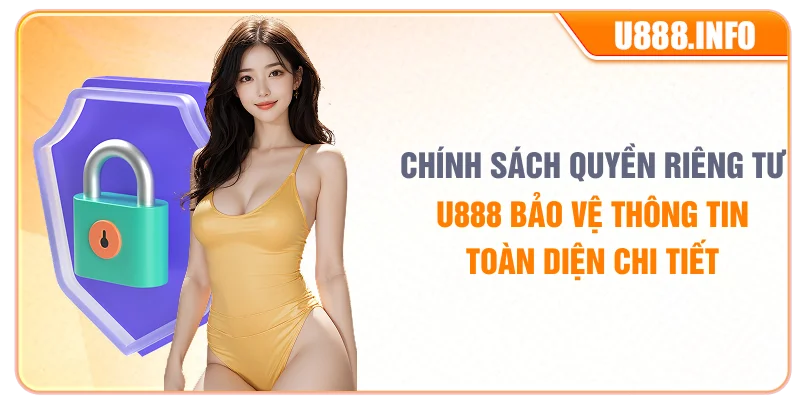 Chính sách quyền riêng tư U888 bảo vệ thông tin toàn diện chi tiết