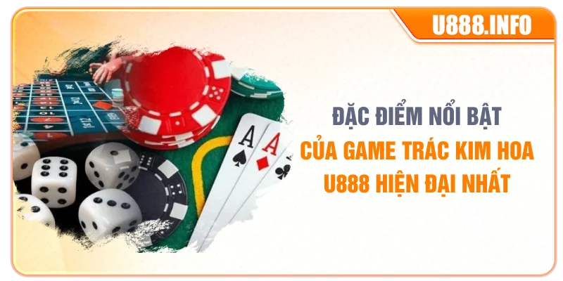 Đặc điểm nổi bật của game trác kim hoa U888 hiện đại nhất