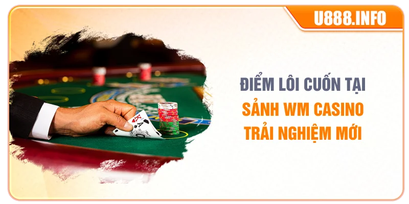 Điểm lôi cuốn của sảnh game WM Casino trải nghiệm mới 