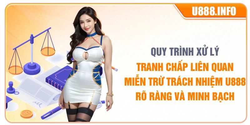 Quy trình xử lý tranh chấp liên quan miễn trừ trách nhiệm U888 rõ ràng và minh bạch