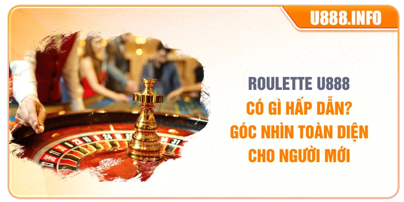 Roulette U888 Có Gì Hấp Dẫn? Góc Nhìn Toàn Diện Cho Người Mới
