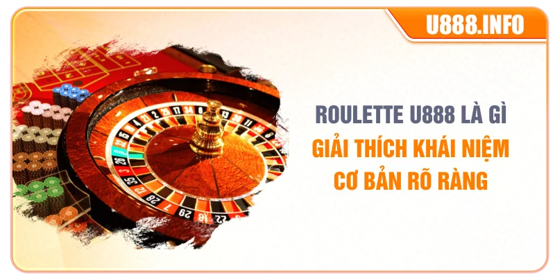 Roulette U888 là gì giải thích khái niệm cơ bản rõ ràng