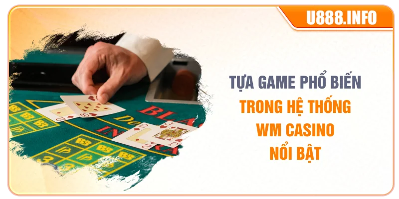 Tựa game phổ biến trong hệ thống WM Casino nổi bật