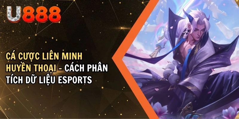 Cá cược Liên Minh Huyền Thoại – Cách phân tích dữ liệu Esports