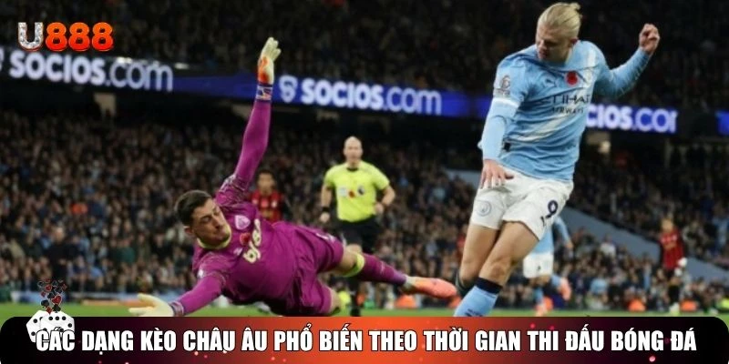 Các dạng kèo châu Âu phổ biến theo thời gian thi đấu bóng đá