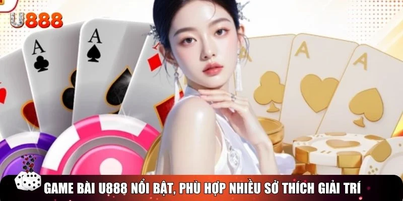Game bài U888 nổi bật, phù hợp nhiều sở thích giải trí