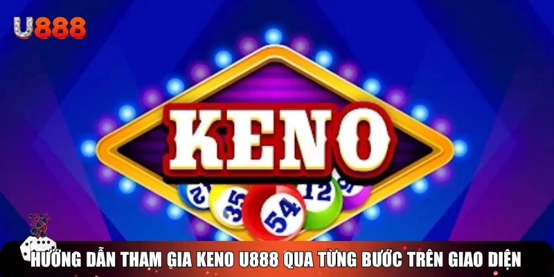 Hướng dẫn tham gia Keno U888 qua từng bước trên giao diện trực tuyến