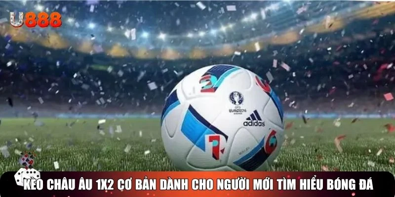Kèo châu Âu 1X2 cơ bản dành cho người mới tìm hiểu bóng đá