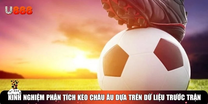 Kinh nghiệm phân tích kèo châu Âu dựa trên dữ liệu trước trận
