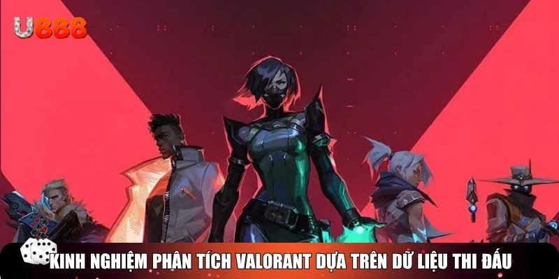 Kinh nghiệm phân tích Valorant dựa trên dữ liệu thi đấu