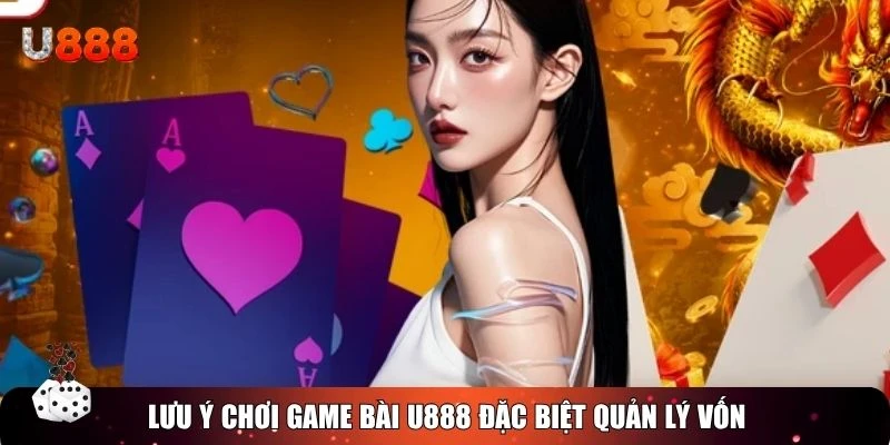 Lưu ý chơi game bài U888 đặc biệt quản lý vốn