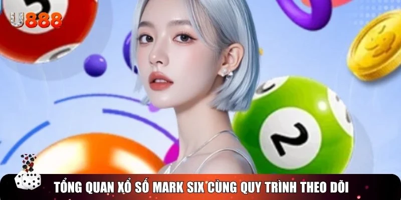Tổng quan xổ số Mark Six cùng quy trình theo dõi