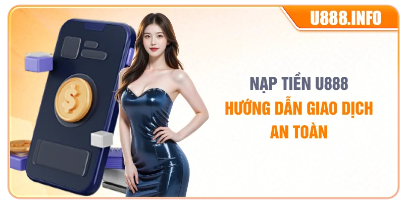 Nạp Tiền U888 – Hướng Dẫn Giao Dịch An Toàn